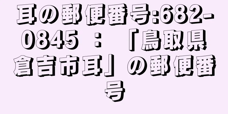 耳の郵便番号:682-0845 ： 「鳥取県倉吉市耳」の郵便番号