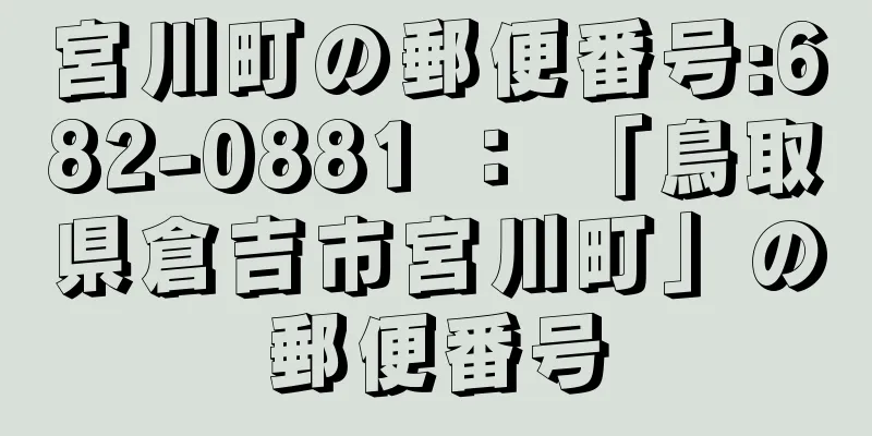 宮川町の郵便番号:682-0881 ： 「鳥取県倉吉市宮川町」の郵便番号