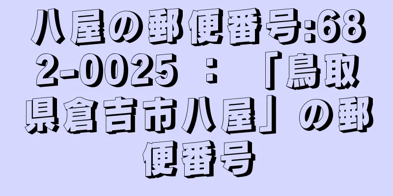 八屋の郵便番号:682-0025 ： 「鳥取県倉吉市八屋」の郵便番号