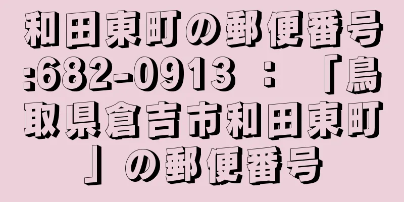 和田東町の郵便番号:682-0913 ： 「鳥取県倉吉市和田東町」の郵便番号