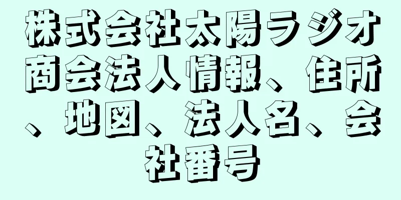 株式会社太陽ラジオ商会法人情報、住所、地図、法人名、会社番号