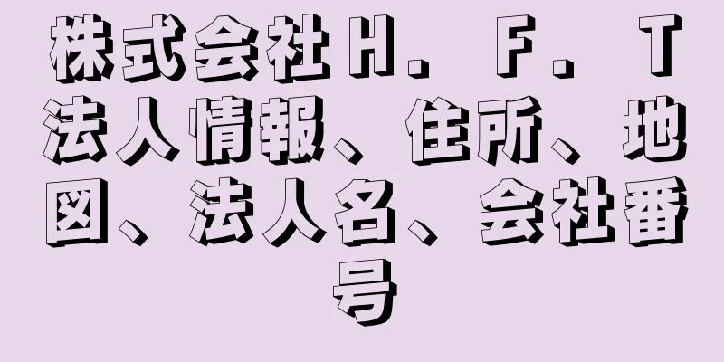 株式会社Ｈ．Ｆ．Ｔ法人情報、住所、地図、法人名、会社番号