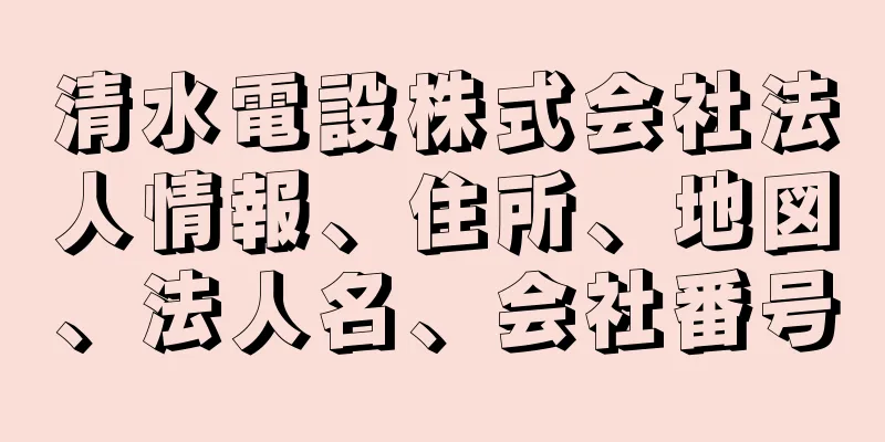 清水電設株式会社法人情報、住所、地図、法人名、会社番号