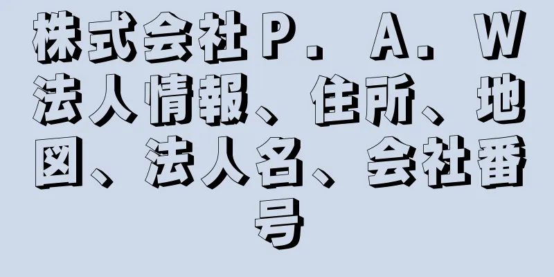 株式会社Ｐ．Ａ．Ｗ法人情報、住所、地図、法人名、会社番号