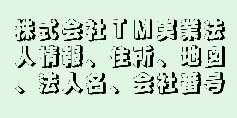 株式会社ＴＭ実業法人情報、住所、地図、法人名、会社番号