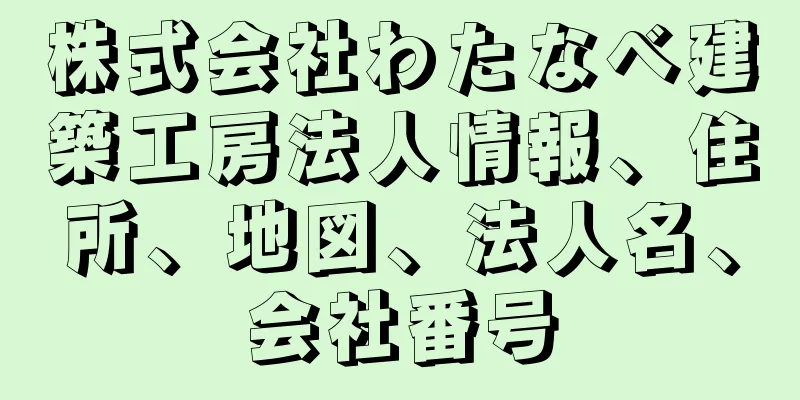 株式会社わたなべ建築工房法人情報、住所、地図、法人名、会社番号