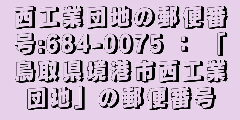 西工業団地の郵便番号:684-0075 ： 「鳥取県境港市西工業団地」の郵便番号