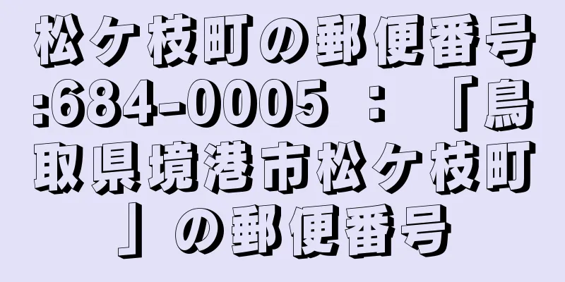 松ケ枝町の郵便番号:684-0005 ： 「鳥取県境港市松ケ枝町」の郵便番号