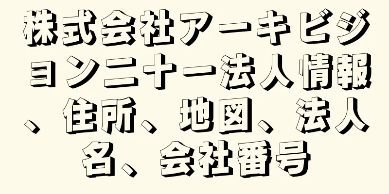 株式会社アーキビジョン二十一法人情報、住所、地図、法人名、会社番号