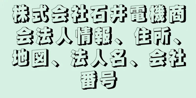 株式会社石井電機商会法人情報、住所、地図、法人名、会社番号