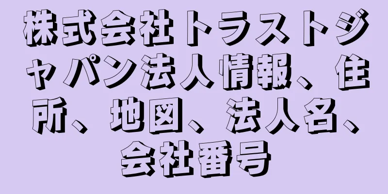 株式会社トラストジャパン法人情報、住所、地図、法人名、会社番号