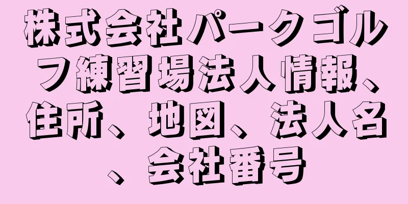 株式会社パークゴルフ練習場法人情報、住所、地図、法人名、会社番号