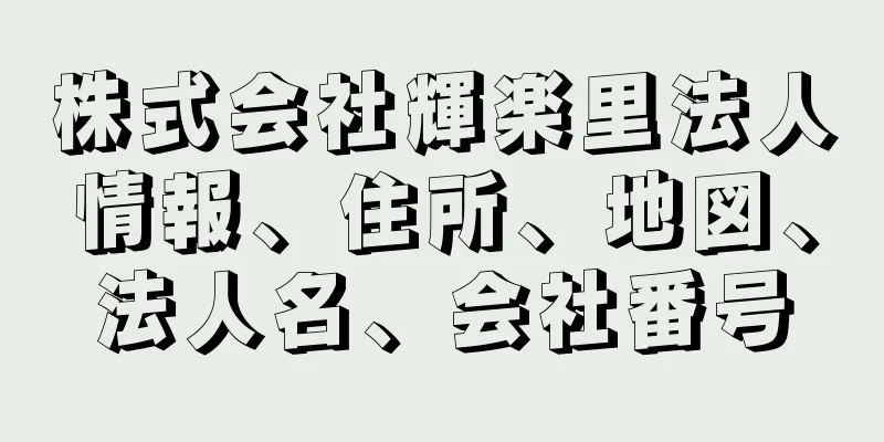 株式会社輝楽里法人情報、住所、地図、法人名、会社番号