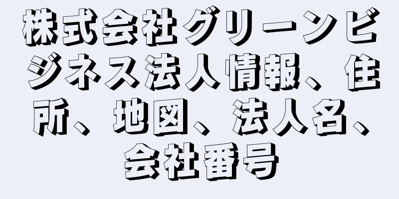 株式会社グリーンビジネス法人情報、住所、地図、法人名、会社番号