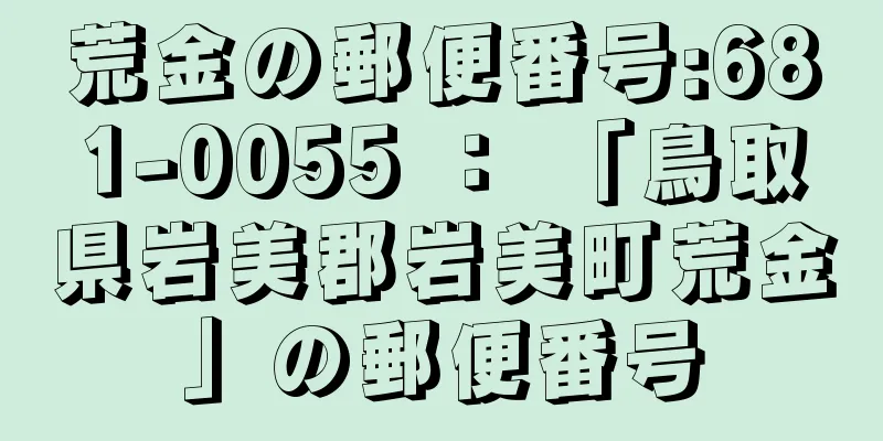 荒金の郵便番号:681-0055 ： 「鳥取県岩美郡岩美町荒金」の郵便番号