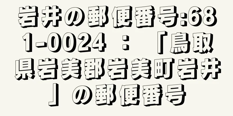 岩井の郵便番号:681-0024 ： 「鳥取県岩美郡岩美町岩井」の郵便番号