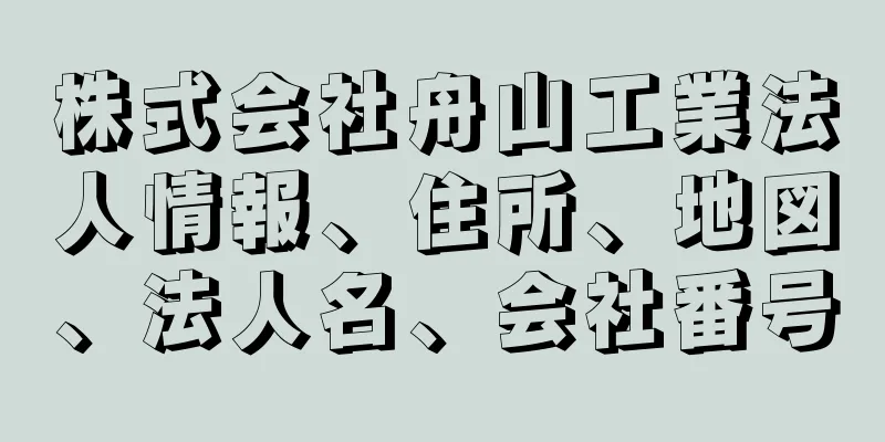 株式会社舟山工業法人情報、住所、地図、法人名、会社番号