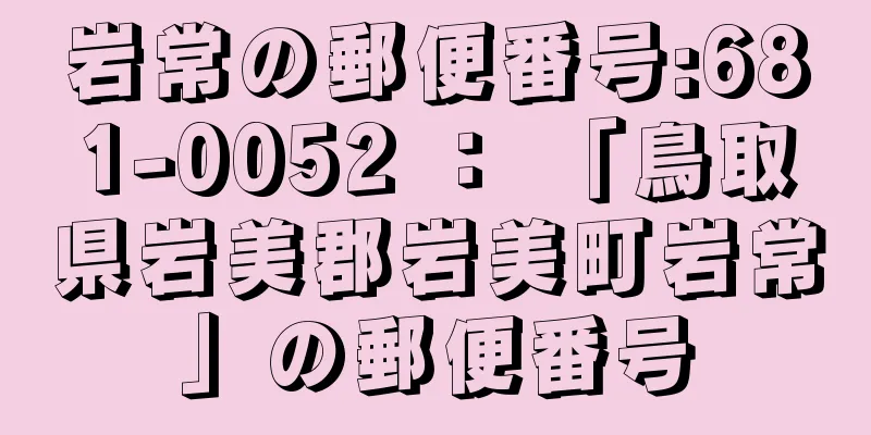 岩常の郵便番号:681-0052 ： 「鳥取県岩美郡岩美町岩常」の郵便番号