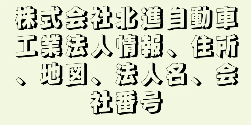 株式会社北進自動車工業法人情報、住所、地図、法人名、会社番号