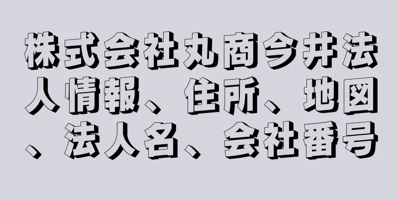 株式会社丸商今井法人情報、住所、地図、法人名、会社番号