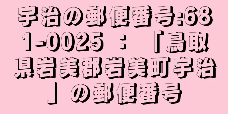 宇治の郵便番号:681-0025 ： 「鳥取県岩美郡岩美町宇治」の郵便番号