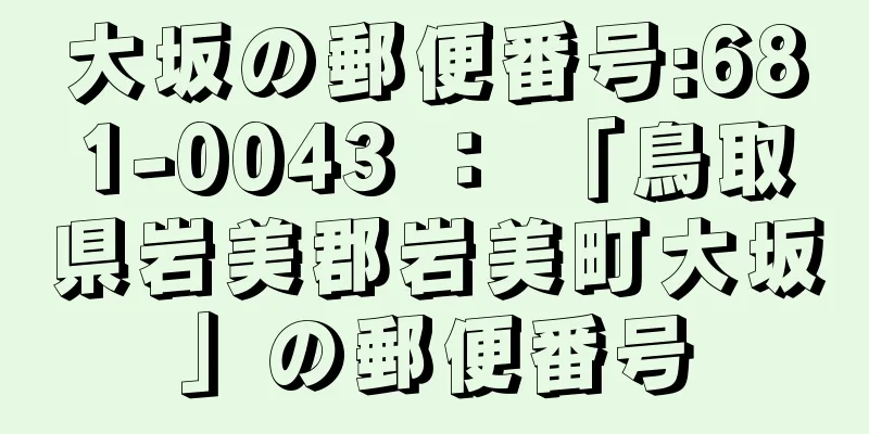 大坂の郵便番号:681-0043 ： 「鳥取県岩美郡岩美町大坂」の郵便番号