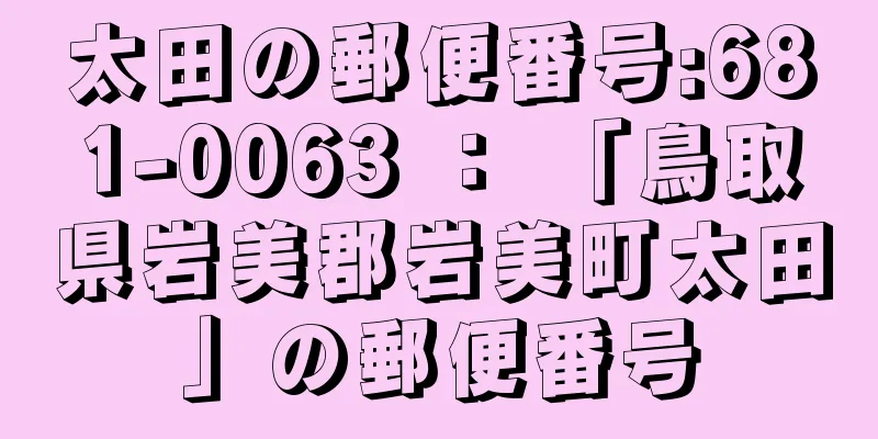 太田の郵便番号:681-0063 ： 「鳥取県岩美郡岩美町太田」の郵便番号