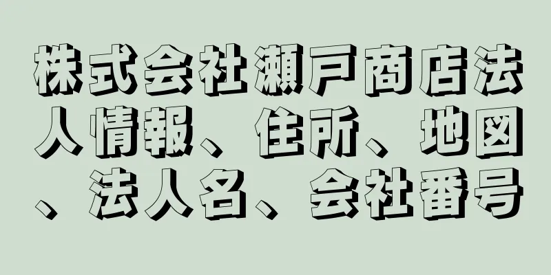 株式会社瀬戸商店法人情報、住所、地図、法人名、会社番号