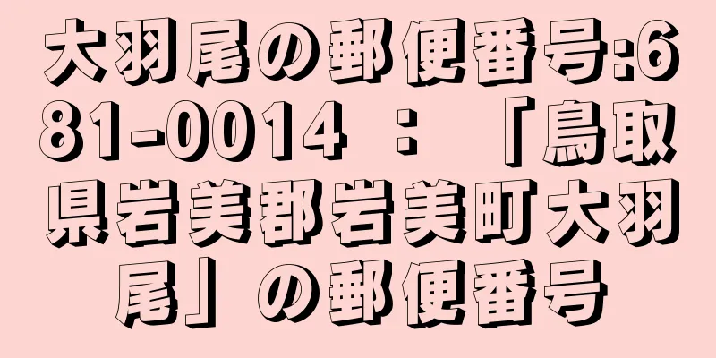 大羽尾の郵便番号:681-0014 ： 「鳥取県岩美郡岩美町大羽尾」の郵便番号