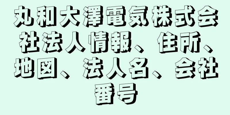 丸和大澤電気株式会社法人情報、住所、地図、法人名、会社番号