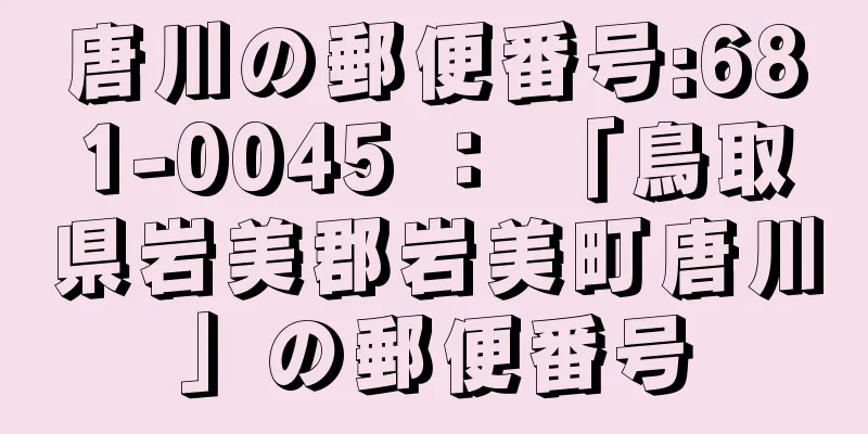 唐川の郵便番号:681-0045 ： 「鳥取県岩美郡岩美町唐川」の郵便番号