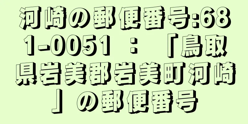 河崎の郵便番号:681-0051 ： 「鳥取県岩美郡岩美町河崎」の郵便番号