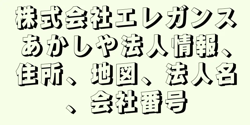 株式会社エレガンスあかしや法人情報、住所、地図、法人名、会社番号