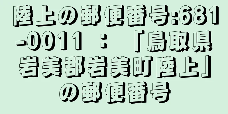 陸上の郵便番号:681-0011 ： 「鳥取県岩美郡岩美町陸上」の郵便番号