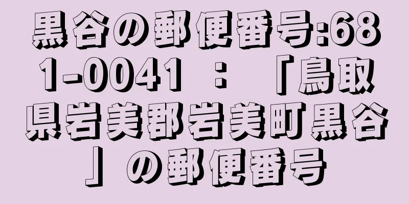 黒谷の郵便番号:681-0041 ： 「鳥取県岩美郡岩美町黒谷」の郵便番号