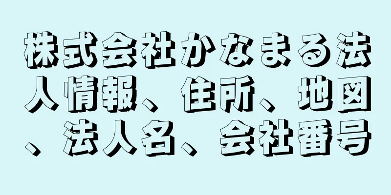 株式会社かなまる法人情報、住所、地図、法人名、会社番号