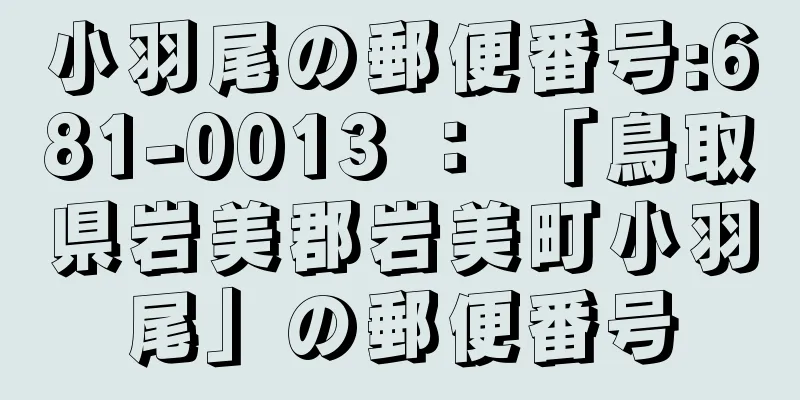 小羽尾の郵便番号:681-0013 ： 「鳥取県岩美郡岩美町小羽尾」の郵便番号