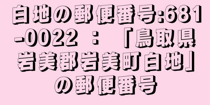 白地の郵便番号:681-0022 ： 「鳥取県岩美郡岩美町白地」の郵便番号