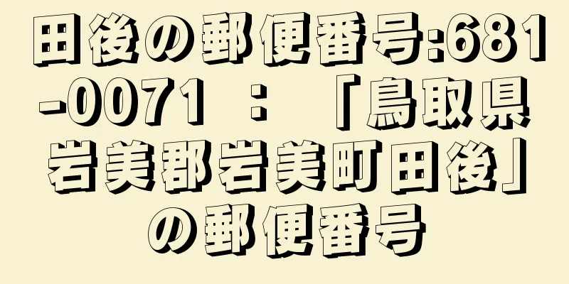 田後の郵便番号:681-0071 ： 「鳥取県岩美郡岩美町田後」の郵便番号