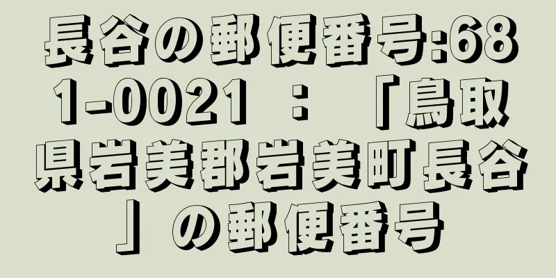 長谷の郵便番号:681-0021 ： 「鳥取県岩美郡岩美町長谷」の郵便番号