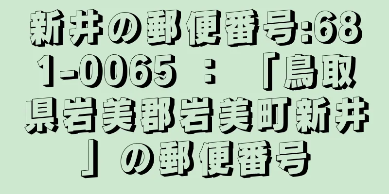 新井の郵便番号:681-0065 ： 「鳥取県岩美郡岩美町新井」の郵便番号