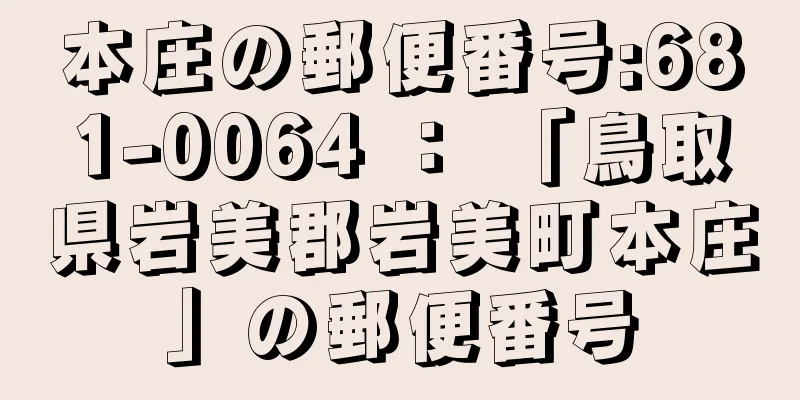 本庄の郵便番号:681-0064 ： 「鳥取県岩美郡岩美町本庄」の郵便番号