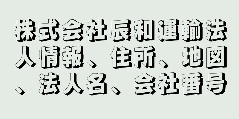 株式会社辰和運輸法人情報、住所、地図、法人名、会社番号