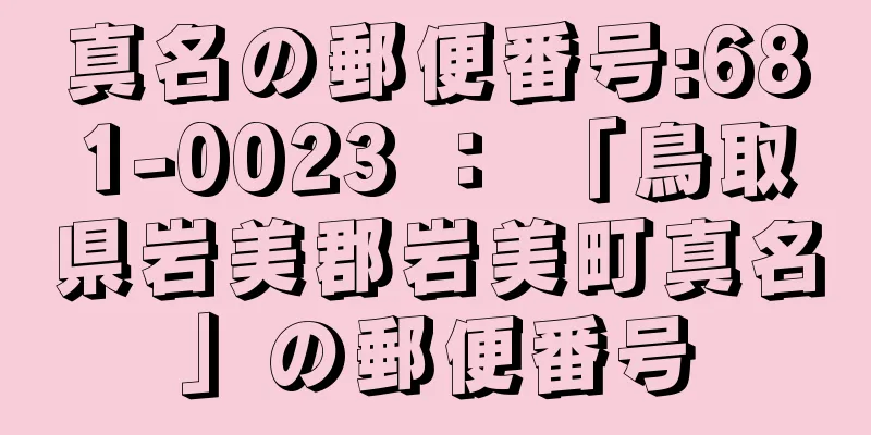 真名の郵便番号:681-0023 ： 「鳥取県岩美郡岩美町真名」の郵便番号