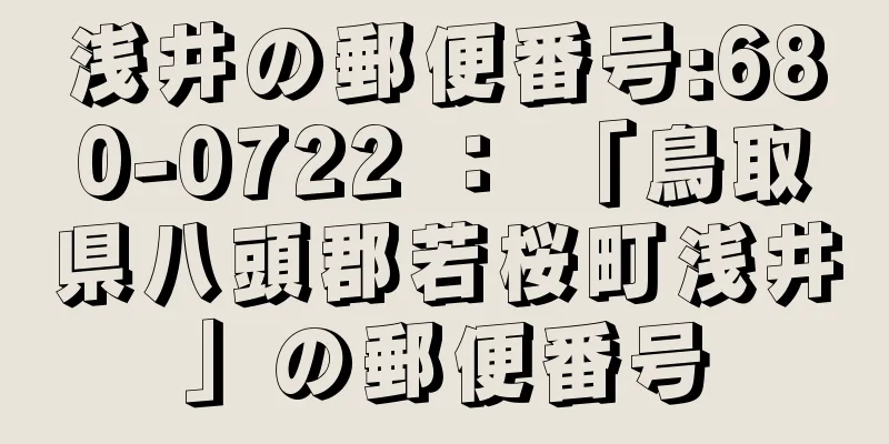 浅井の郵便番号:680-0722 ： 「鳥取県八頭郡若桜町浅井」の郵便番号