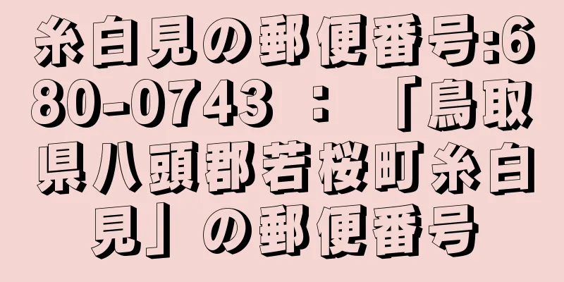 糸白見の郵便番号:680-0743 ： 「鳥取県八頭郡若桜町糸白見」の郵便番号