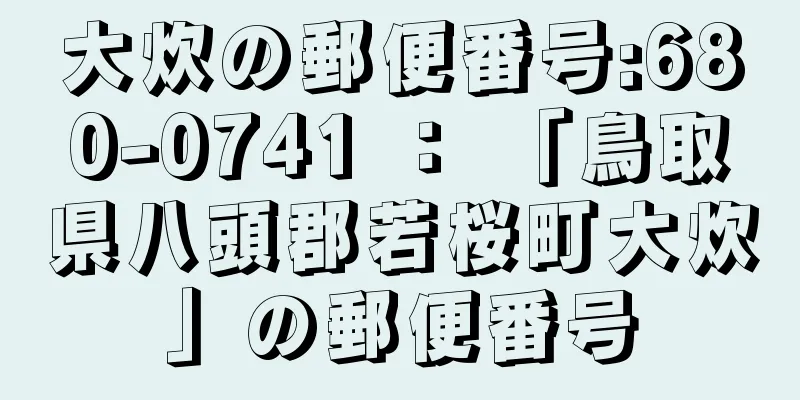 大炊の郵便番号:680-0741 ： 「鳥取県八頭郡若桜町大炊」の郵便番号