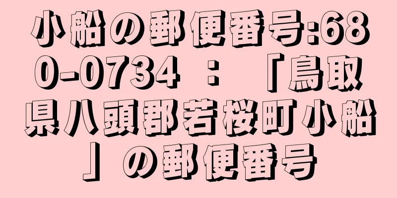 小船の郵便番号:680-0734 ： 「鳥取県八頭郡若桜町小船」の郵便番号