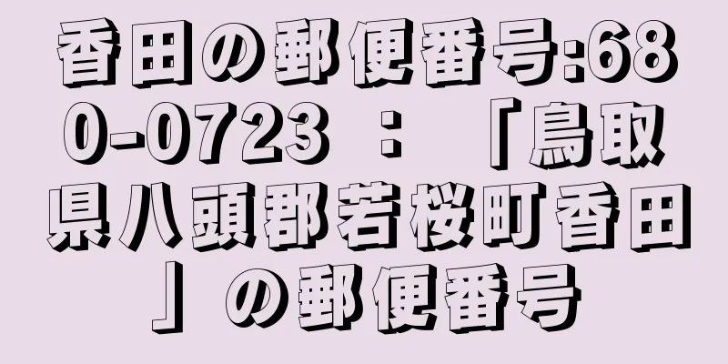 香田の郵便番号:680-0723 ： 「鳥取県八頭郡若桜町香田」の郵便番号