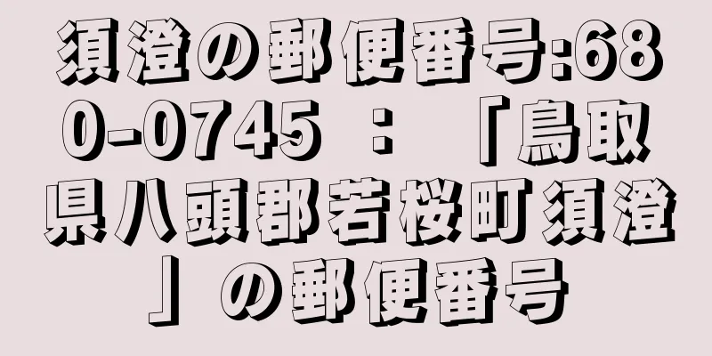 須澄の郵便番号:680-0745 ： 「鳥取県八頭郡若桜町須澄」の郵便番号